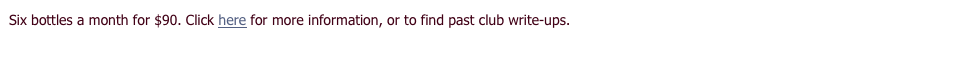 Six bottles a month for $90. Click here for more information, or to find past club write-ups.
