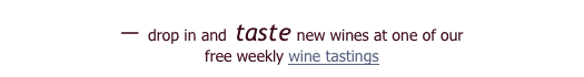— drop in and taste new wines at one of our 
free weekly wine tastings